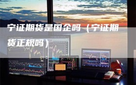 宁证期货是国企吗（宁证期货正规吗）