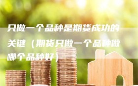 只做一个品种是期货成功的关键（期货只做一个品种做哪个品种好）