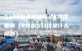 5日线图基础知识及k线图图解（k线图5日线是什么颜色）