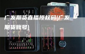 广发期货直播授权码(广发期货账号)
