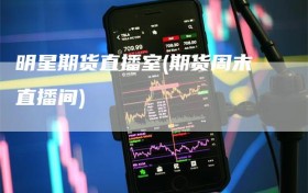明星期货直播室(期货周末直播间)
