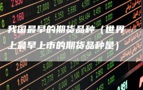 我国最早的期货品种（世界上最早上市的期货品种是）