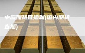 中国期货直播就(国内期货直播)