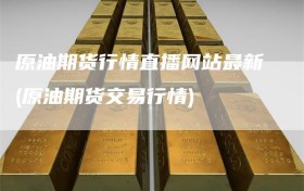 原油期货行情直播网站最新(原油期货交易行情)