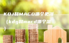 KDJ和MACD哪个更准（kdg和macd哪个准）