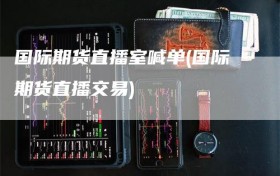 国际期货直播室喊单(国际期货直播交易)