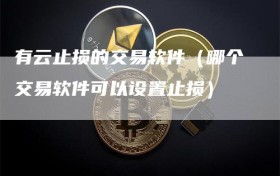 有云止损的交易软件（哪个交易软件可以设置止损）