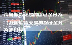 我国期货交易的保证金分为（我国期货交易的保证金分为哪几种）