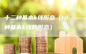 十二种基本k线形态（12种基本k线的形态）