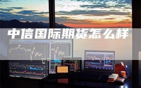 中信国际期货怎么样