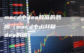 macd中dea数值的妙用（macd中diff和dea的值）