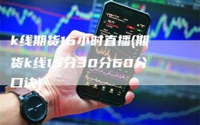 k线期货16小时直播(期货k线15分30分60分口诀)