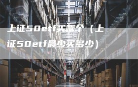 上证50etf买哪个（上证50etf最少买多少）