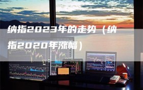 纳指2023年的走势（纳指2020年涨幅）