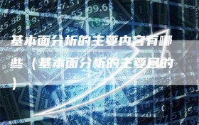 基本面分析的主要内容有哪些（基本面分析的主要目的）
