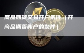 商品期货交易开户条件（开商品期货账户的条件）