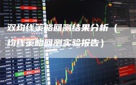 双均线策略回测结果分析（均线策略回测实验报告）