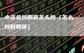 小资金炒期货怎么炒（怎么炒好期货）