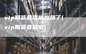 vip期货直播间跑路了(vip期货直播室)
