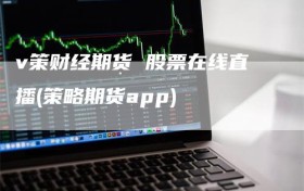 v策财经期货 股票在线直播(策略期货app)