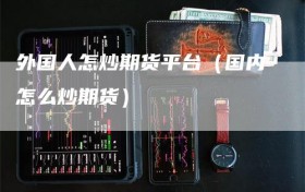 外国人怎炒期货平台（国内怎么炒期货）