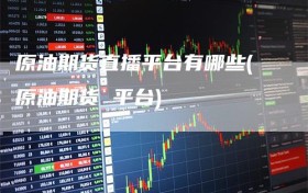 原油期货直播平台有哪些(原油期货 平台)
