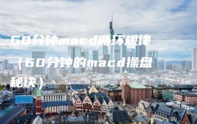 60分钟macd循环规律（60分钟的macd操盘秘诀）