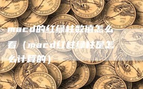 macd的红绿柱数值怎么看（macd红柱绿柱是怎么计算的）