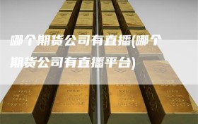 哪个期货公司有直播(哪个期货公司有直播平台)