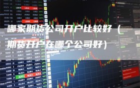 哪家期货公司开户比较好（期货开户在哪个公司好）