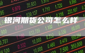 银河期货公司怎么样