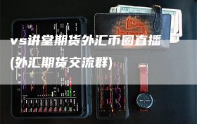 vs讲堂期货外汇币圈直播(外汇期货交流群)
