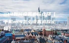 mt4如何设置追踪止损（手机mt4怎么设置追踪止损）