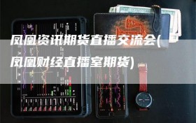 凤凰资讯期货直播交流会(凤凰财经直播室期货)