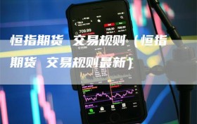 恒指期货 交易规则（恒指期货 交易规则最新）