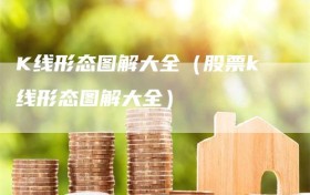 K线形态图解大全（股票k线形态图解大全）