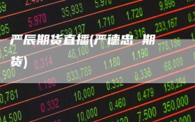 严辰期货直播(严德忠 期货)