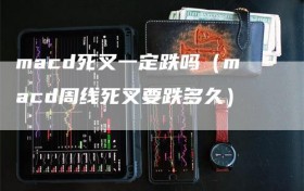 macd死叉一定跌吗（macd周线死叉要跌多久）