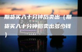 期货买入十分钟后卖出（期货买入十分钟后卖出多少钱）