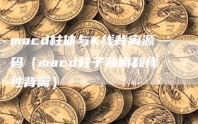macd柱体与K线背离源码（macd柱子背离和线性背离）