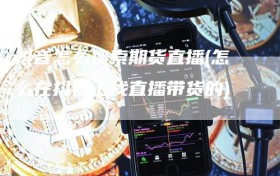 抖音怎么搜索期货直播(怎么在抖音上找直播带货的)