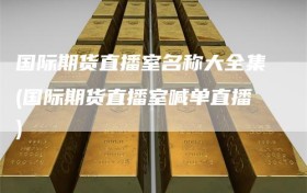 国际期货直播室名称大全集(国际期货直播室喊单直播)