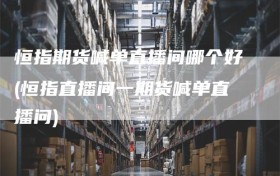 恒指期货喊单直播间哪个好(恒指直播间一期货喊单直播问)