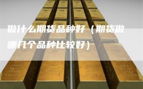 做什么期货品种好（期货做哪几个品种比较好）