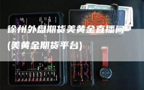 徐州外盘期货美黄金直播间(美黄金期货平台)