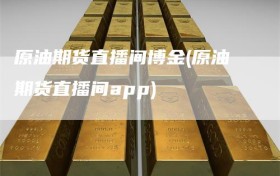 原油期货直播间博金(原油期货直播间app)