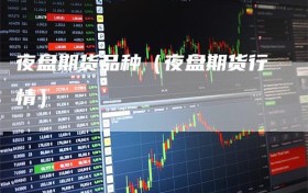 夜盘期货品种（夜盘期货行情）