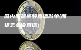 国内期货视频直播做单(期货怎么做直播)