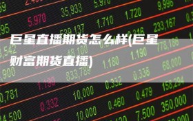 巨星直播期货怎么样(巨星财富期货直播)