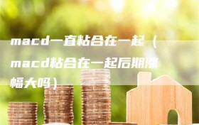 macd一直粘合在一起（macd粘合在一起后期涨幅大吗）